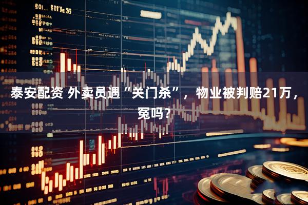 泰安配资 外卖员遇“关门杀”，物业被判赔21万，冤吗？