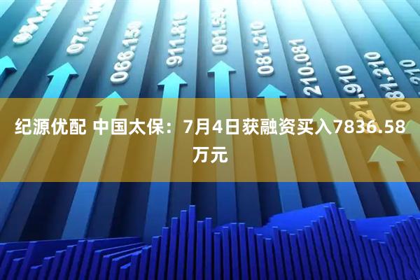 纪源优配 中国太保：7月4日获融资买入7836.58万元