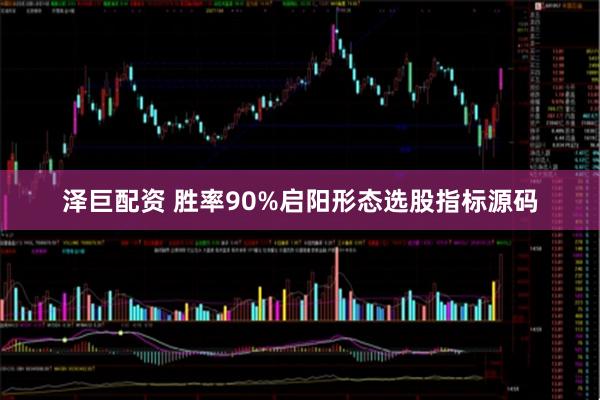 泽巨配资 胜率90%启阳形态选股指标源码