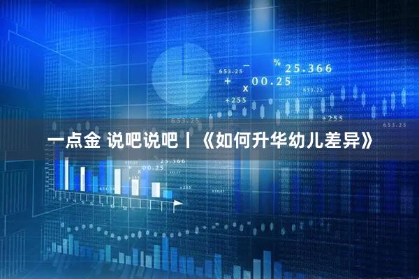 一点金 说吧说吧丨《如何升华幼儿差异》