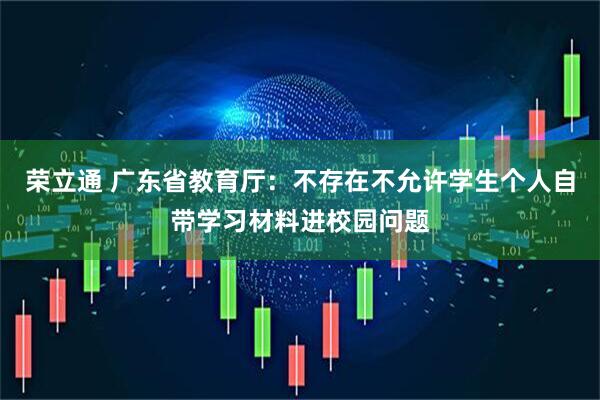 荣立通 广东省教育厅：不存在不允许学生个人自带学习材料进校园问题