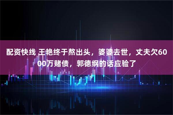配资快线 王艳终于熬出头，婆婆去世，丈夫欠6000万赌债，郭德纲的话应验了