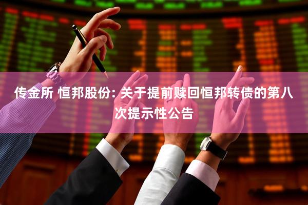 传金所 恒邦股份: 关于提前赎回恒邦转债的第八次提示性公告