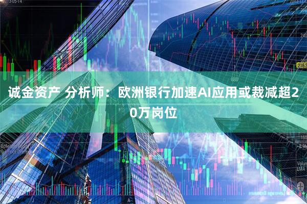 诚金资产 分析师：欧洲银行加速AI应用或裁减超20万岗位